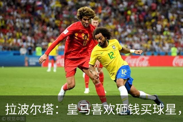 拉波尔塔：皇马喜欢砸钱买球星，但鸡舍不能有两只公鸡，这行不通